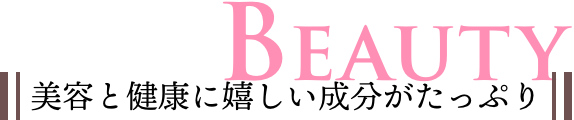 BEAUTY 美容と健康に嬉しい成分がたっぷり